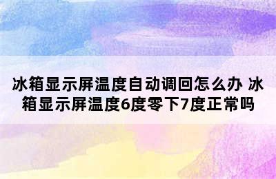 冰箱显示屏温度自动调回怎么办 冰箱显示屏温度6度零下7度正常吗